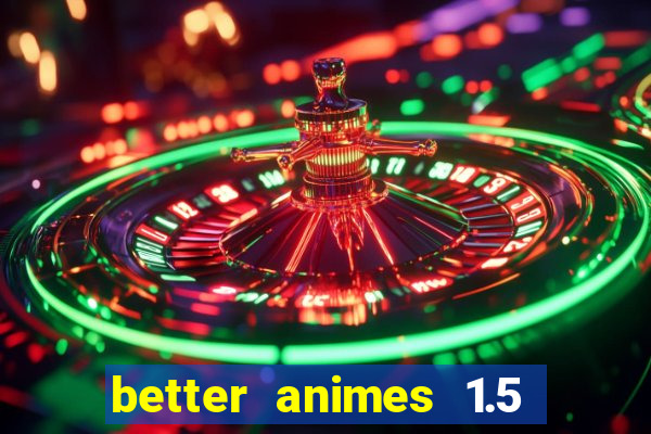 better animes 1.5 apk download